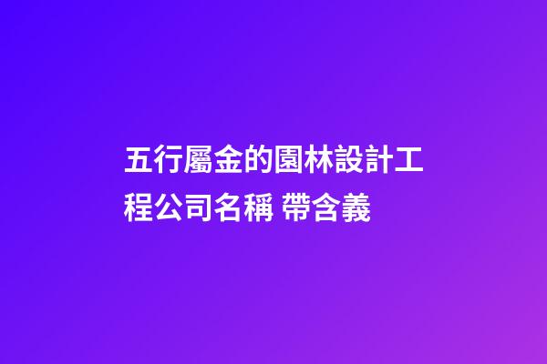 五行屬金的園林設計工程公司名稱 帶含義-第1張-公司起名-玄機派